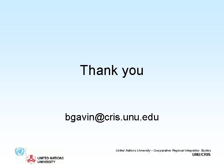 Thank you bgavin@cris. unu. edu United Nations University - Comparative Regional Integration Studies UNU/CRIS
