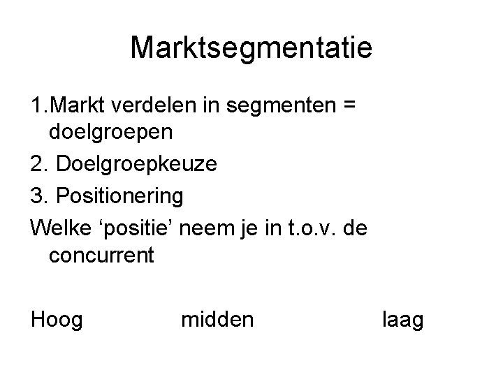 Marktsegmentatie 1. Markt verdelen in segmenten = doelgroepen 2. Doelgroepkeuze 3. Positionering Welke ‘positie’