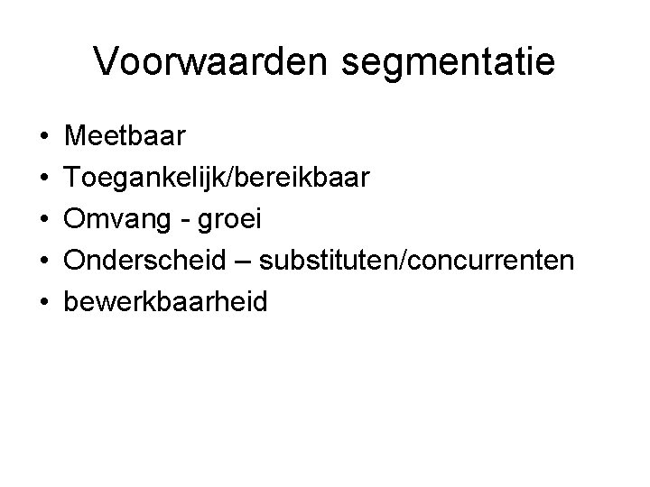 Voorwaarden segmentatie • • • Meetbaar Toegankelijk/bereikbaar Omvang - groei Onderscheid – substituten/concurrenten bewerkbaarheid