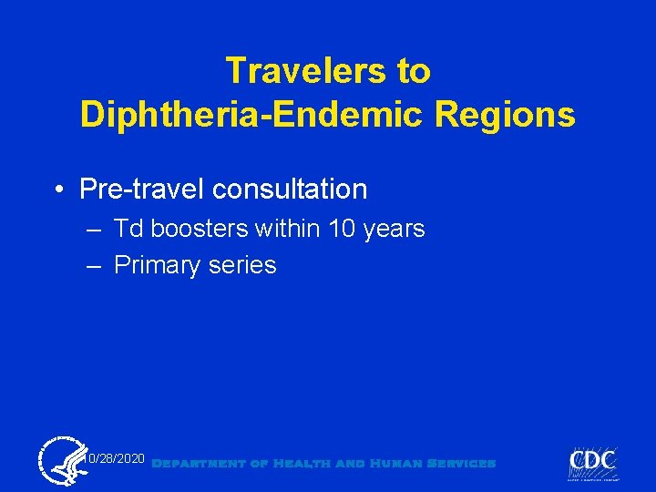 Travelers to Diphtheria-Endemic Regions • Pre-travel consultation – Td boosters within 10 years –