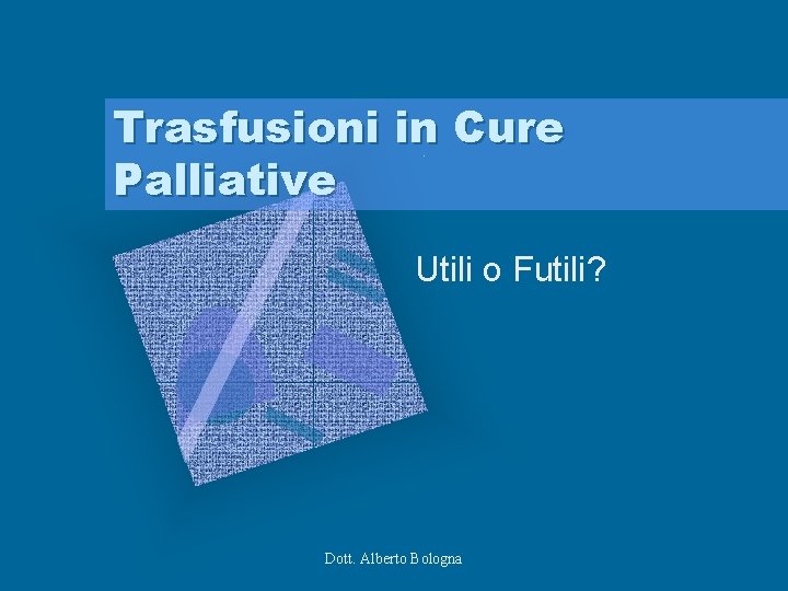 Trasfusioni in Cure Palliative Utili o Futili? Dott. Alberto Bologna 