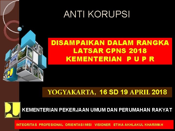 ANTI KORUPSI DISAMPAIKAN DALAM RANGKA LATSAR CPNS 2018 KEMENTERIAN P U P R YOGYAKARTA,