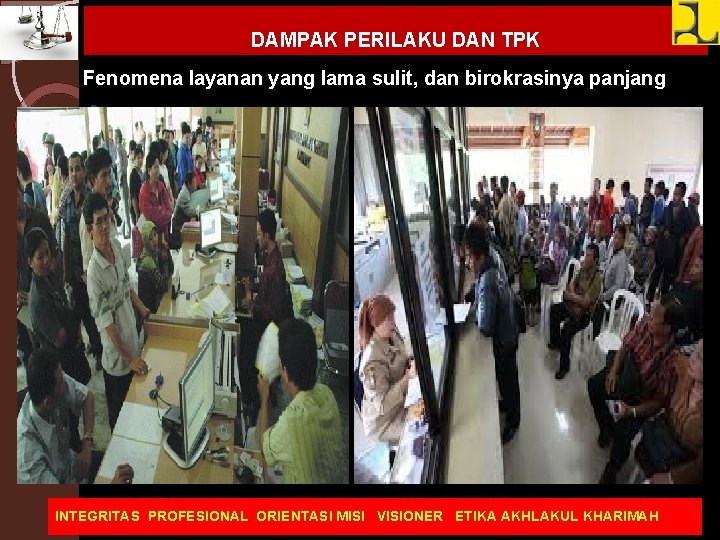 DAMPAK PERILAKU DAN TPK Fenomena layanan yang lama sulit, dan birokrasinya panjang INTEGRITAS PROFESIONAL