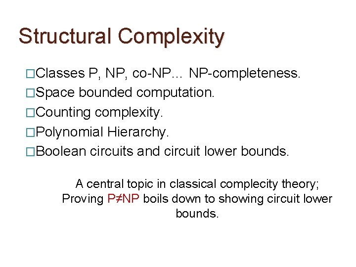 Structural Complexity �Classes P, NP, co-NP… NP-completeness. �Space bounded computation. �Counting complexity. �Polynomial Hierarchy.