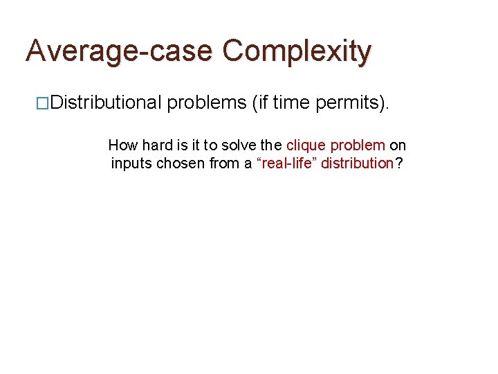 Average-case Complexity �Distributional problems (if time permits). How hard is it to solve the