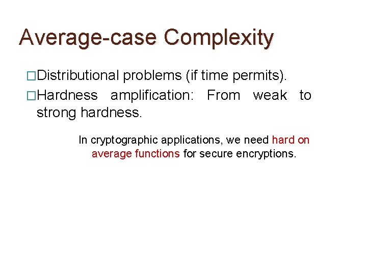 Average-case Complexity �Distributional problems (if time permits). �Hardness amplification: From weak to strong hardness.