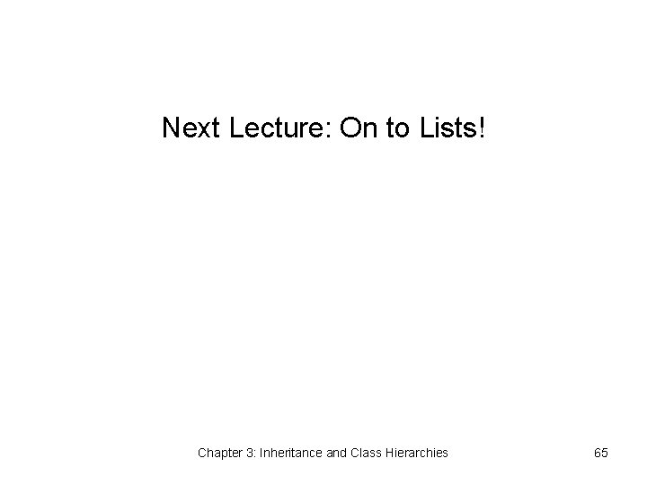 Next Lecture: On to Lists! Chapter 3: Inheritance and Class Hierarchies 65 
