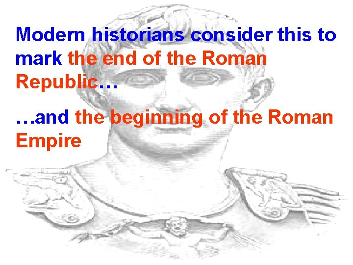 Modern historians consider this to mark the end of the Roman Republic… …and the Modern historians consider this to mark the end of the Roman Republic… …and the