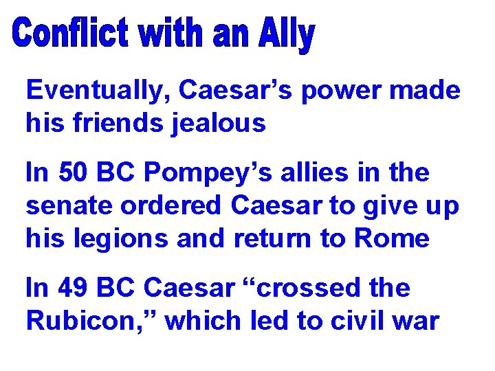 Eventually, Caesar’s power made his friends jealous In 50 BC Pompey’s allies in the Eventually, Caesar’s power made his friends jealous In 50 BC Pompey’s allies in the