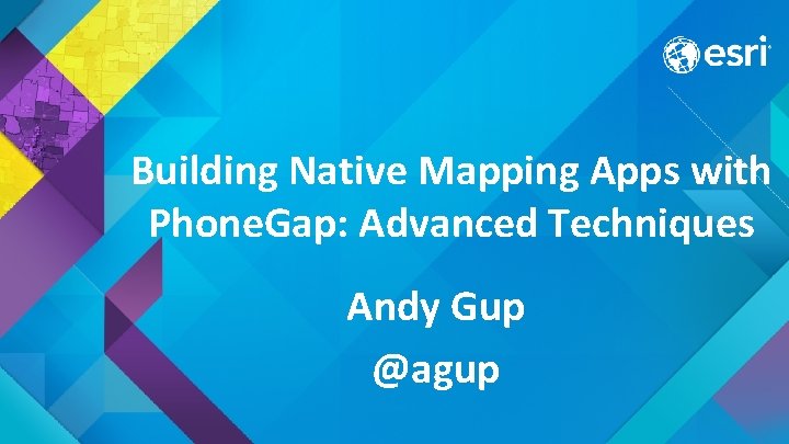 Building Native Mapping Apps with Phone. Gap: Advanced Techniques Andy Gup @agup 