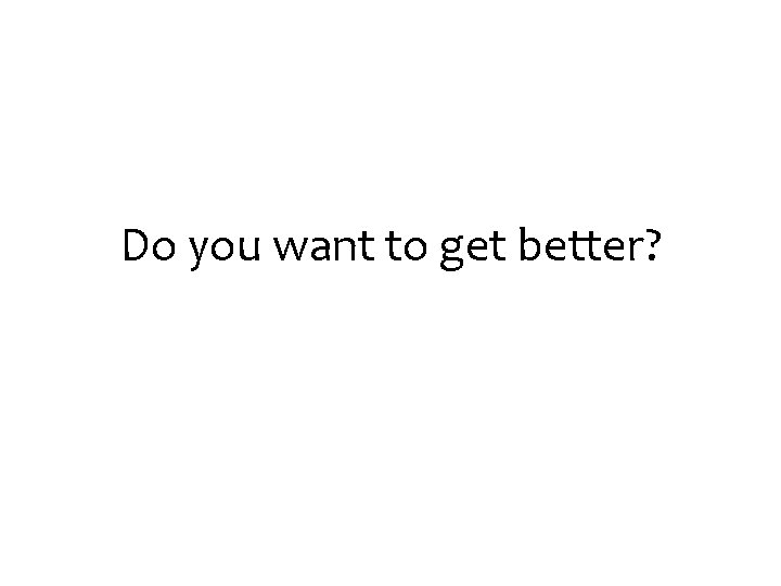 Do you want to get better? 