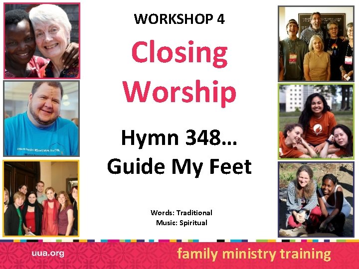 WORKSHOP 4 Closing Worship Hymn 348… Guide My Feet Words: Traditional Music: Spiritual family