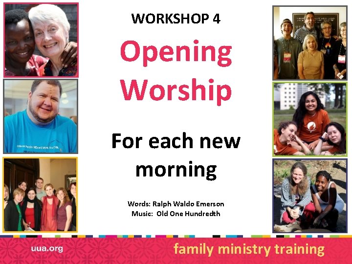 WORKSHOP 4 Opening Worship For each new morning Words: Ralph Waldo Emerson Music: Old