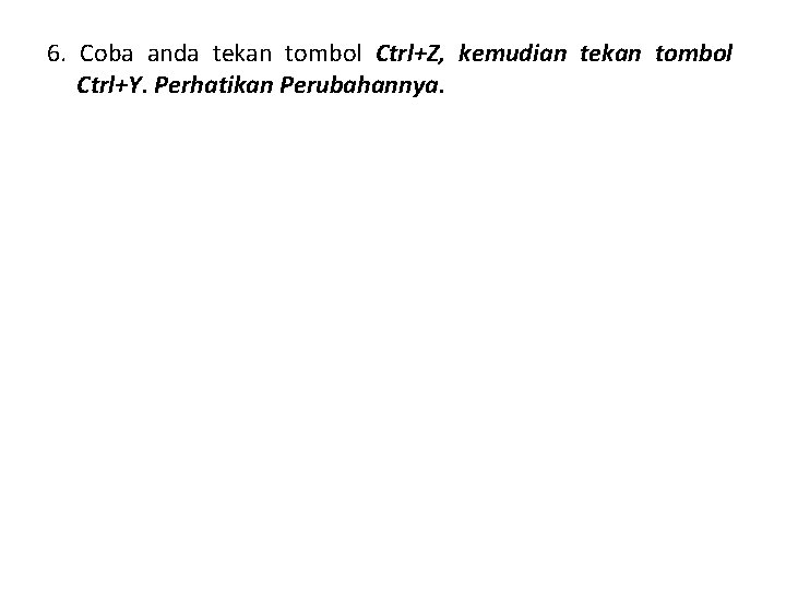 6. Coba anda tekan tombol Ctrl+Z, kemudian tekan tombol Ctrl+Y. Perhatikan Perubahannya. 