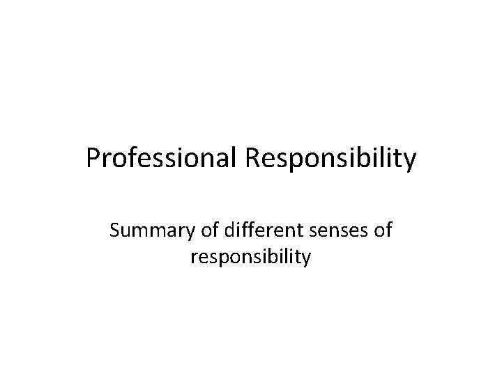 Professional Responsibility Summary of different senses of responsibility 