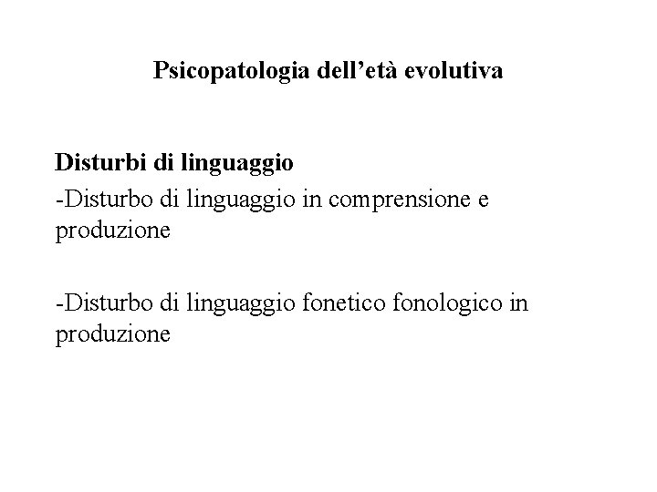 Psicopatologia dell’età evolutiva Disturbi di linguaggio -Disturbo di linguaggio in comprensione e produzione -Disturbo