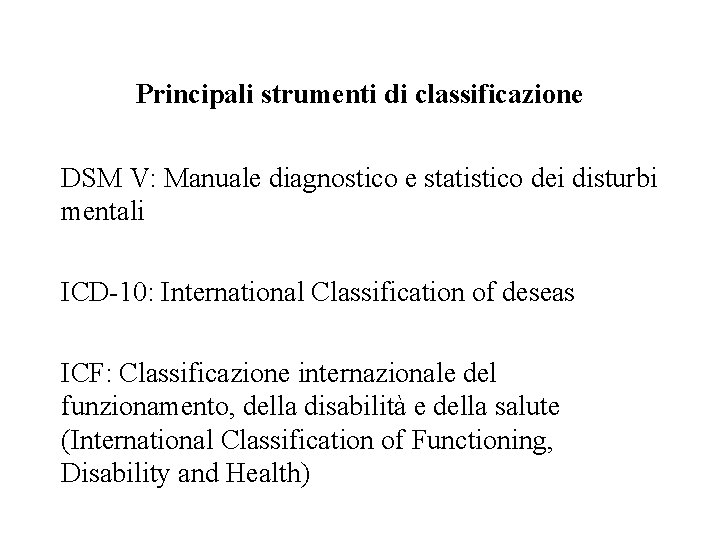 Principali strumenti di classificazione DSM V: Manuale diagnostico e statistico dei disturbi mentali ICD-10: