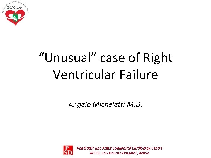 “Unusual” case of Right Ventricular Failure Angelo Micheletti M. D. Paediatric and Adult Congenital “Unusual” case of Right Ventricular Failure Angelo Micheletti M. D. Paediatric and Adult Congenital