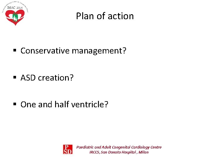 Plan of action § Conservative management? § ASD creation? § One and half ventricle? Plan of action § Conservative management? § ASD creation? § One and half ventricle?