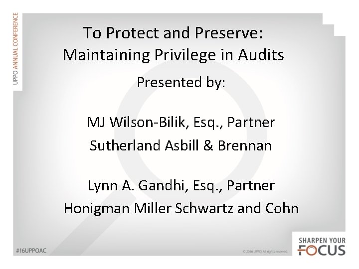 To Protect and Preserve: Maintaining Privilege in Audits Presented by: MJ Wilson-Bilik, Esq. ,