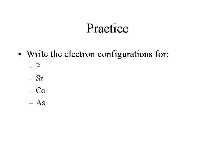 Practice • Write the electron configurations for: –P – Sr – Co – As