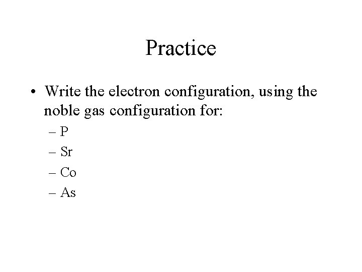 Practice • Write the electron configuration, using the noble gas configuration for: –P –