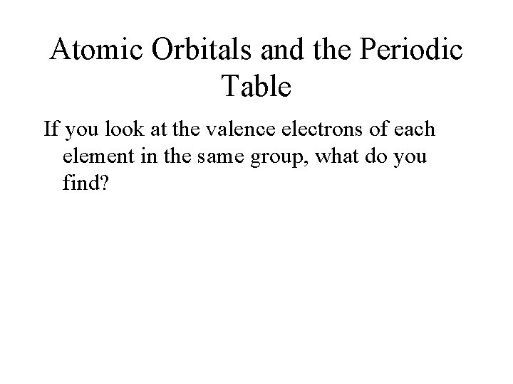 Atomic Orbitals and the Periodic Table If you look at the valence electrons of