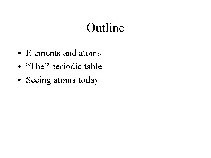 Outline • Elements and atoms • “The” periodic table • Seeing atoms today 