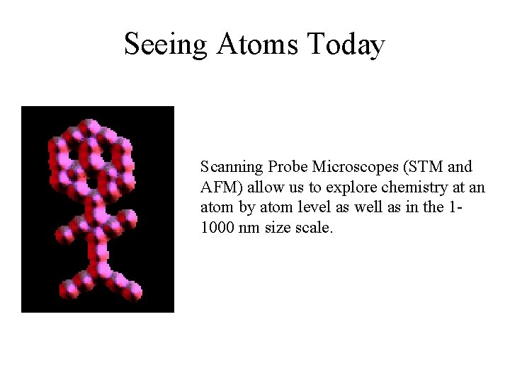 Seeing Atoms Today Scanning Probe Microscopes (STM and AFM) allow us to explore chemistry