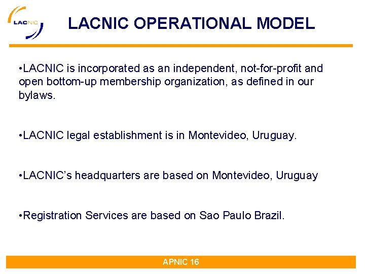 LACNIC OPERATIONAL MODEL • LACNIC is incorporated as an independent, not-for-profit and open bottom-up LACNIC OPERATIONAL MODEL • LACNIC is incorporated as an independent, not-for-profit and open bottom-up
