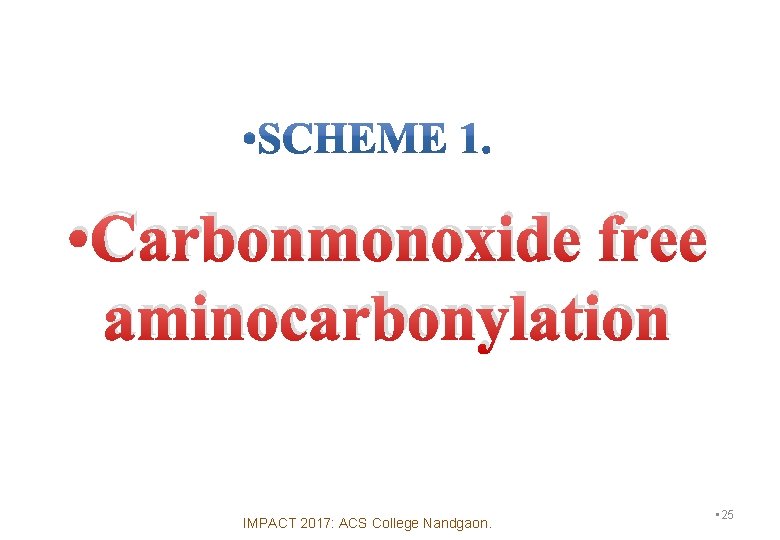  • Carbonmonoxide free aminocarbonylation IMPACT 2017: ACS College Nandgaon. • 25 