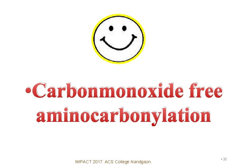  • Carbonmonoxide free aminocarbonylation IMPACT 2017: ACS College Nandgaon. • 30 