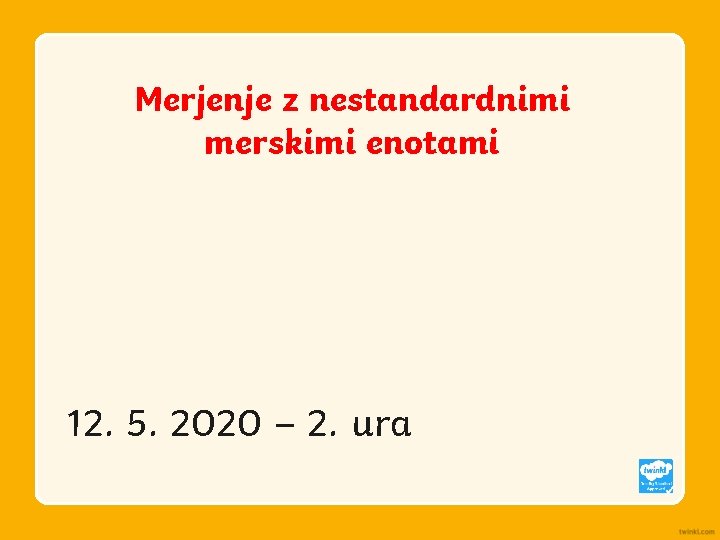 Merjenje z nestandardnimi merskimi enotami 12. 5. 2020 – 2. ura 