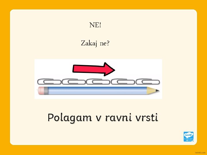 NE! Zakaj ne? Polagam v ravni vrsti 