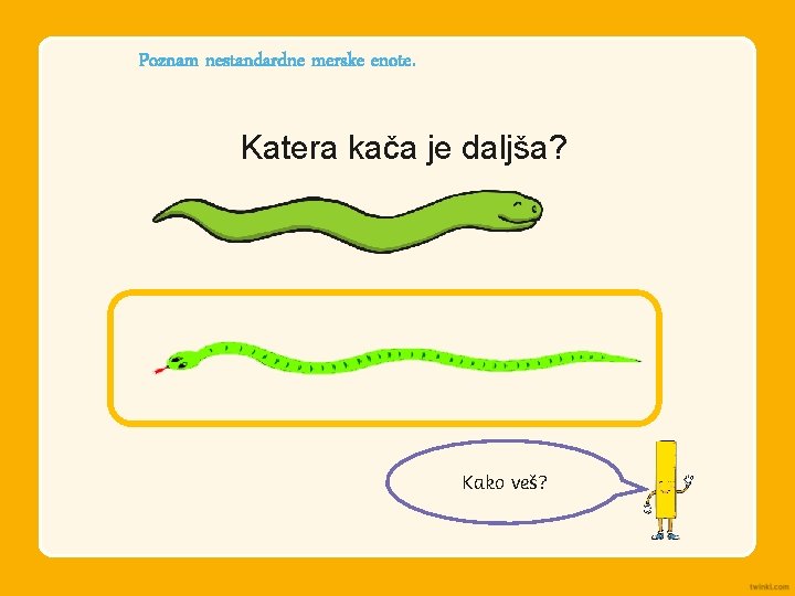 Poznam nestandardne merske enote. Katera kača je daljša? Kako veš? 