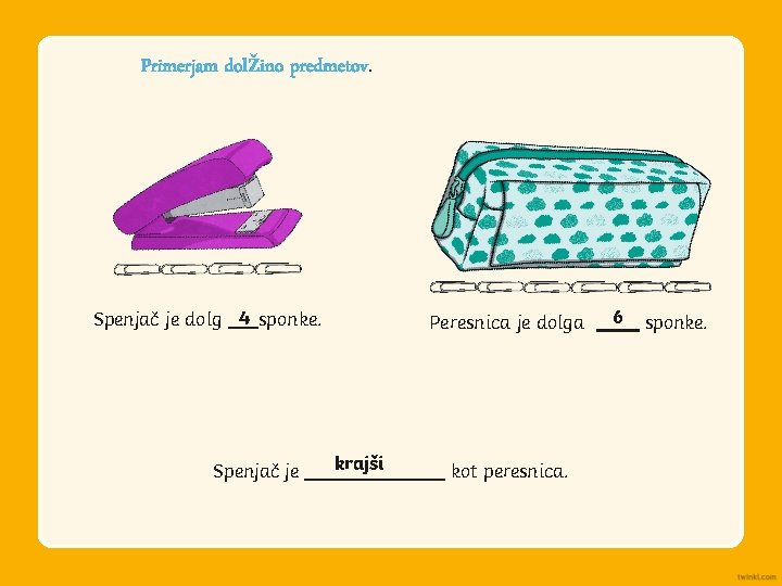 Primerjam dolžino predmetov. Spenjač je dolg 4 sponke. Spenjač je Peresnica je dolga krajši