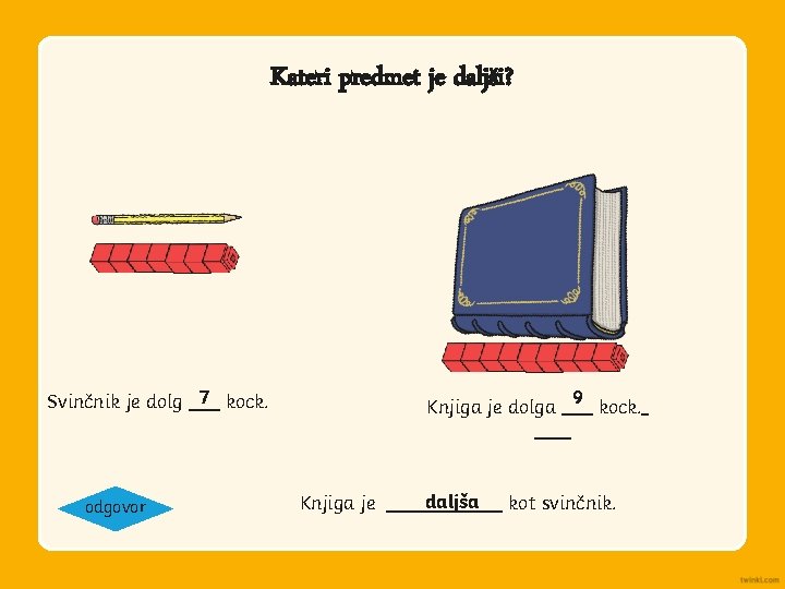 Kateri predmet je daljši? Knjiga je dolga 9 kock. Svinčnik je dolg 7 kock.