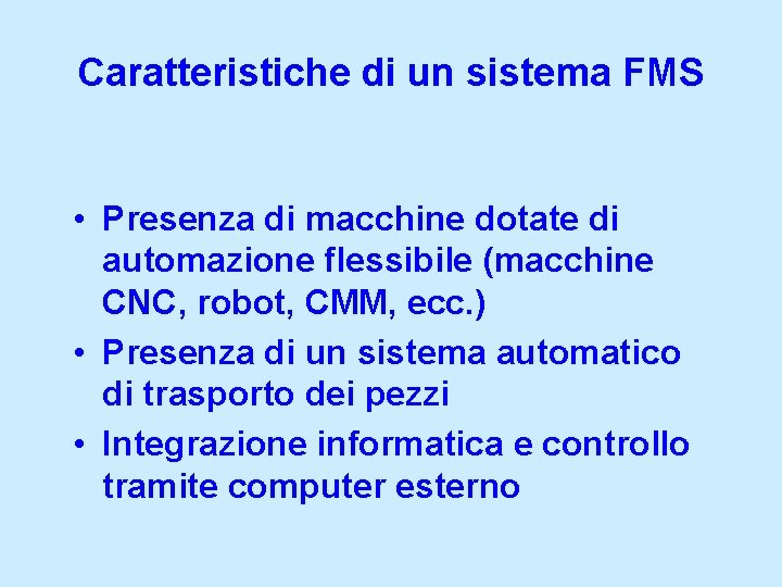 Caratteristiche di un sistema FMS • Presenza di macchine dotate di automazione flessibile (macchine