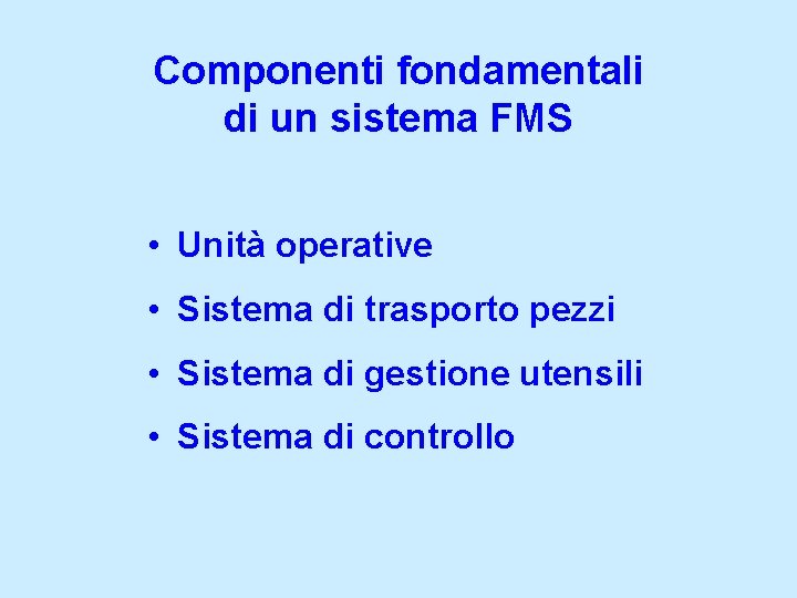 Componenti fondamentali di un sistema FMS • Unità operative • Sistema di trasporto pezzi
