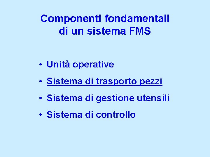 Componenti fondamentali di un sistema FMS • Unità operative • Sistema di trasporto pezzi