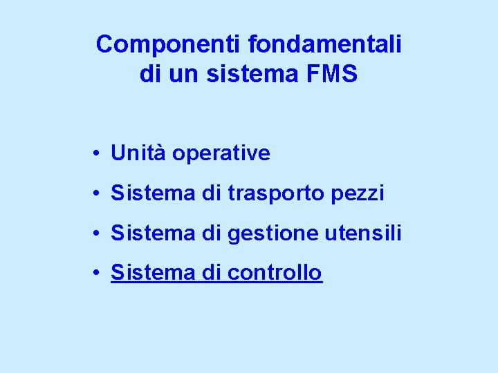 Componenti fondamentali di un sistema FMS • Unità operative • Sistema di trasporto pezzi