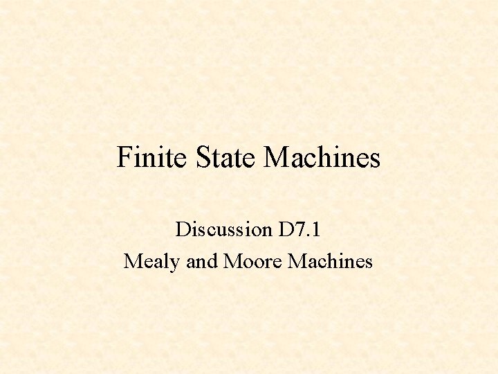 Finite State Machines Discussion D 7. 1 Mealy and Moore Machines 