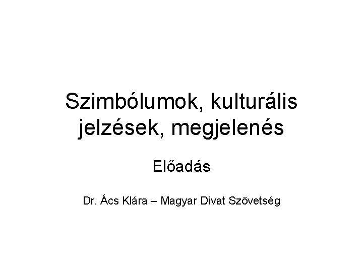 Szimbólumok, kulturális jelzések, megjelenés Előadás Dr. Ács Klára – Magyar Divat Szövetség 