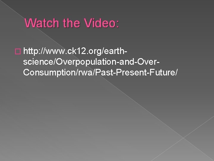 Watch the Video: � http: //www. ck 12. org/earth- science/Overpopulation-and-Over. Consumption/rwa/Past-Present-Future/ 