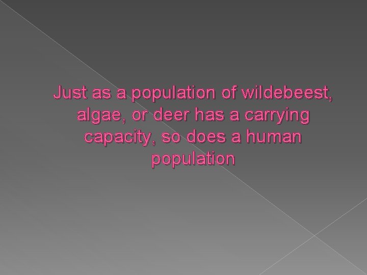 Just as a population of wildebeest, algae, or deer has a carrying capacity, so
