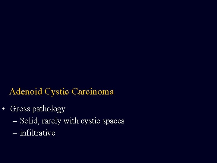 Adenoid Cystic Carcinoma • Gross pathology – Solid, rarely with cystic spaces – infiltrative