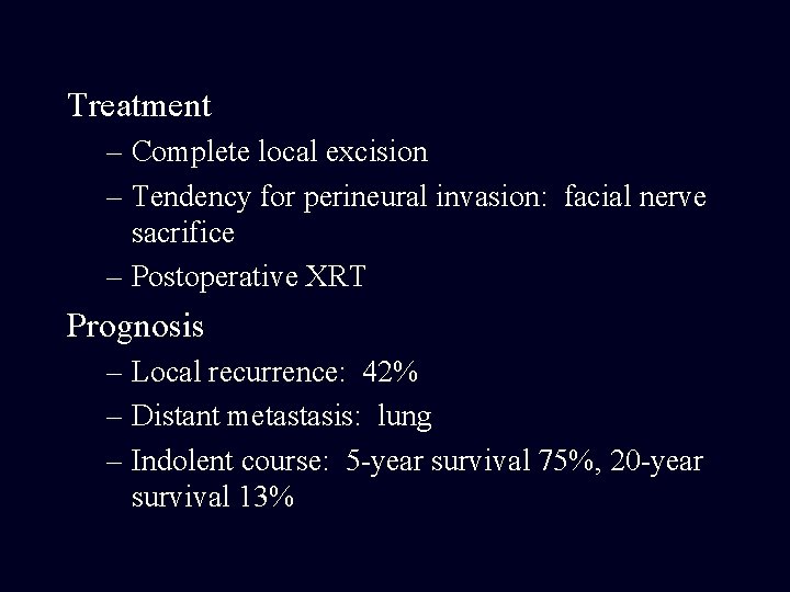 Treatment – Complete local excision – Tendency for perineural invasion: facial nerve sacrifice –