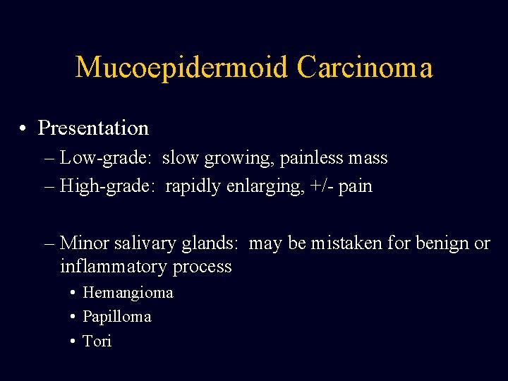 Mucoepidermoid Carcinoma • Presentation – Low-grade: slow growing, painless mass – High-grade: rapidly enlarging,