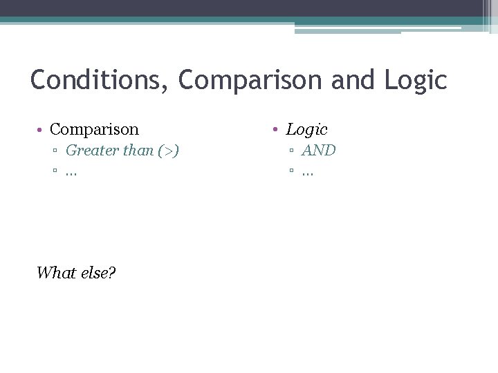 Conditions, Comparison and Logic • Comparison ▫ Greater than (>) ▫ … What else?