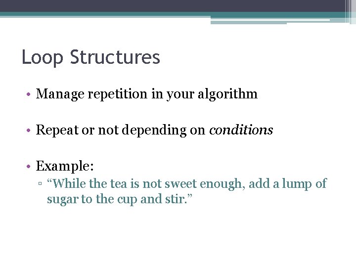 Loop Structures • Manage repetition in your algorithm • Repeat or not depending on
